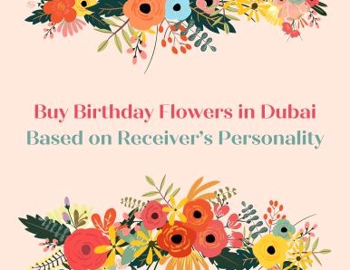 Buy Birthday Flowers in Dubai Based on Receiver’s Personality